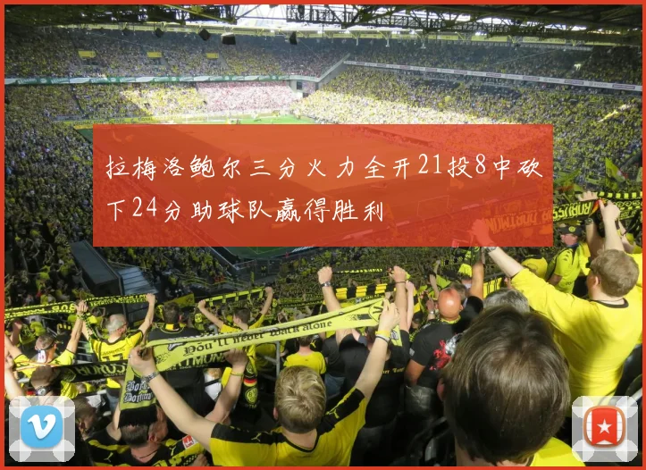 拉梅洛鲍尔三分火力全开21投8中砍下24分助球队赢得胜利