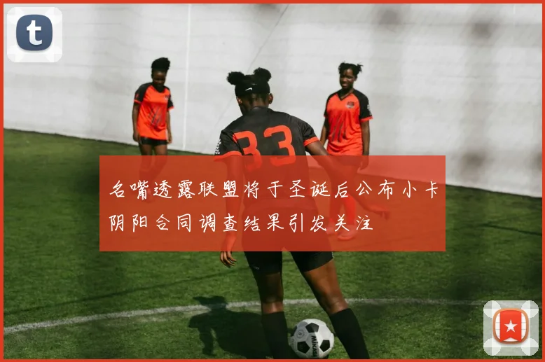 名嘴透露联盟将于圣诞后公布小卡阴阳合同调查结果引发关注