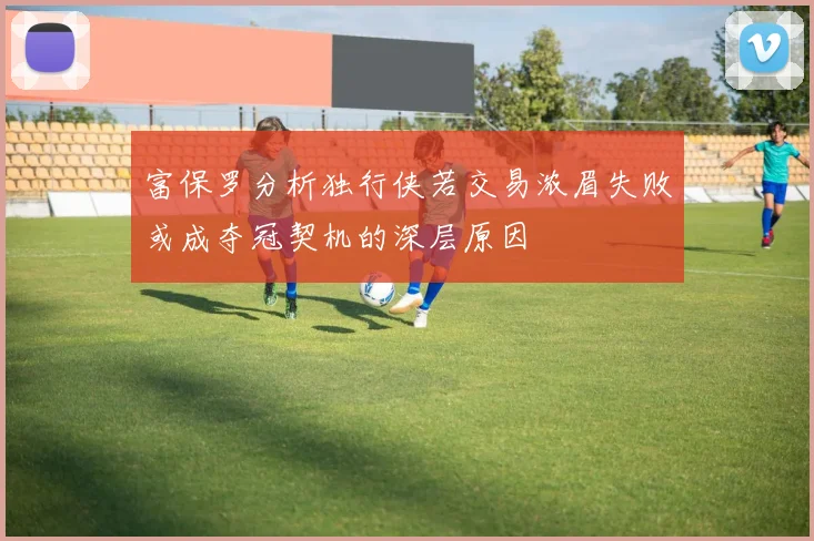 富保罗分析独行侠若交易浓眉失败或成夺冠契机的深层原因