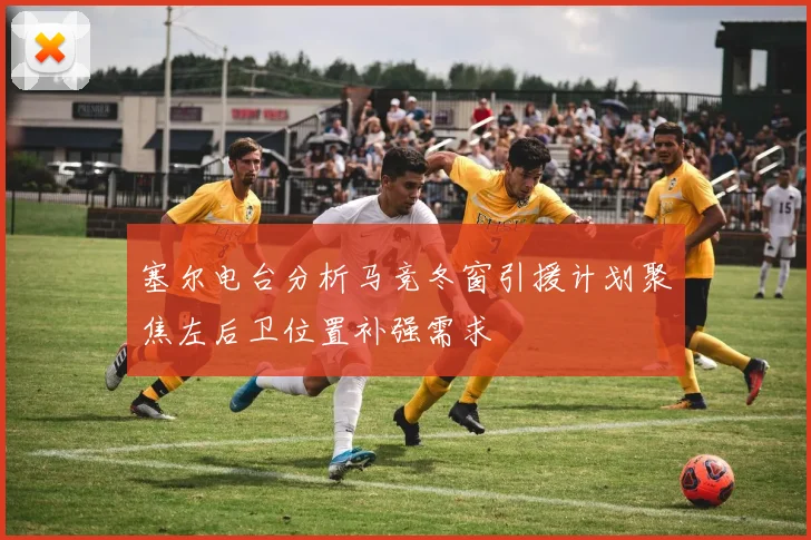 塞尔电台分析马竞冬窗引援计划聚焦左后卫位置补强需求