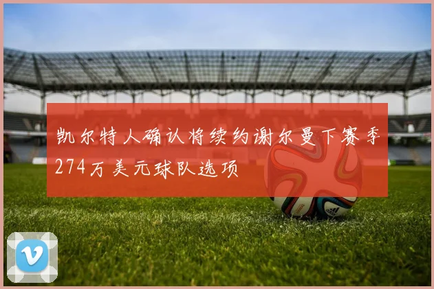 凯尔特人确认将续约谢尔曼下赛季274万美元球队选项