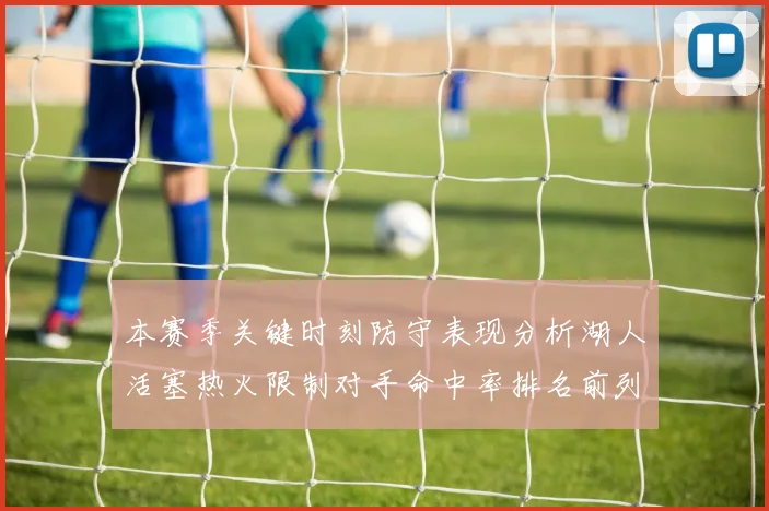 本赛季关键时刻防守表现分析湖人活塞热火限制对手命中率排名前列