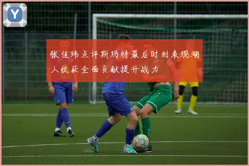张佳玮点评斯玛特最后时刻表现湖人收获全面贡献提升战力