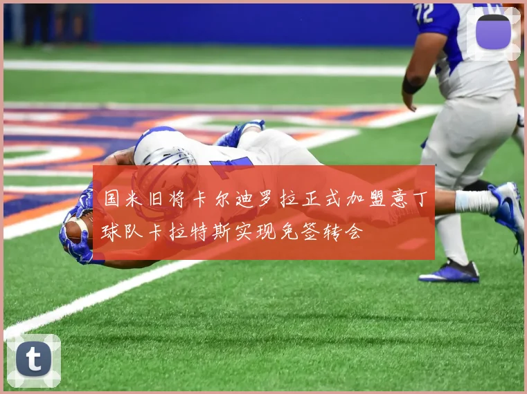 国米旧将卡尔迪罗拉正式加盟意丁球队卡拉特斯实现免签转会