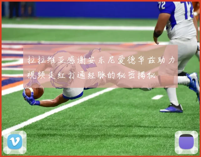 拉拉维亚感谢安东尼爱德华兹助力视频走红打通经脉的秘密揭秘