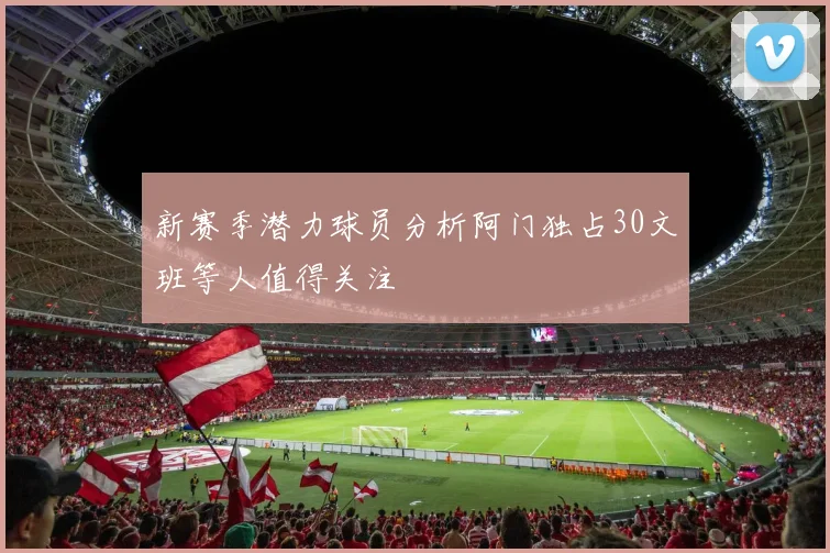 新赛季潜力球员分析阿门独占30文班等人值得关注