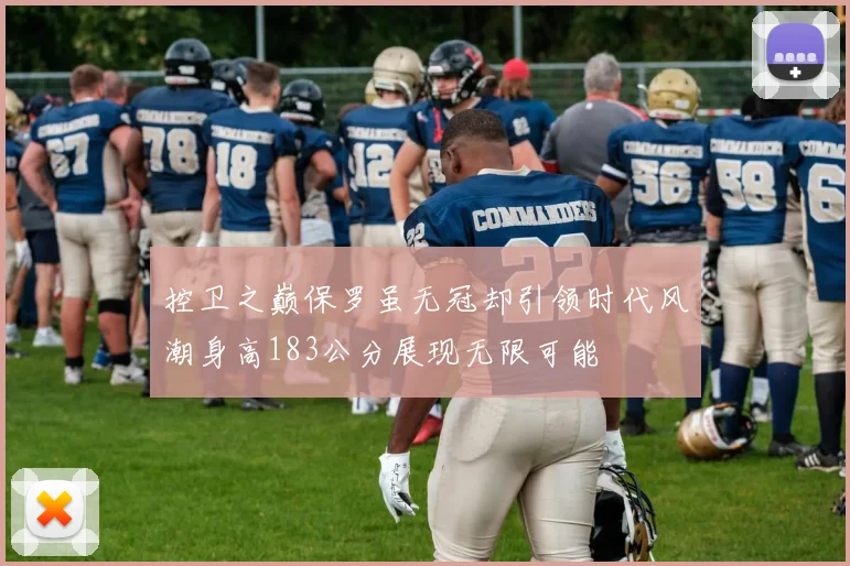 控卫之巅保罗虽无冠却引领时代风潮身高183公分展现无限可能