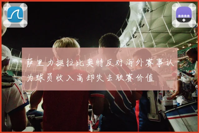 萨里力挺拉比奥特反对海外赛事认为球员收入高却失去联赛价值