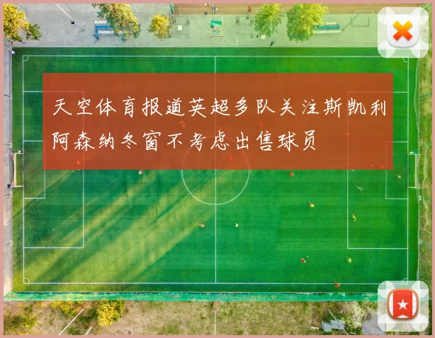 天空体育报道英超多队关注斯凯利阿森纳冬窗不考虑出售球员