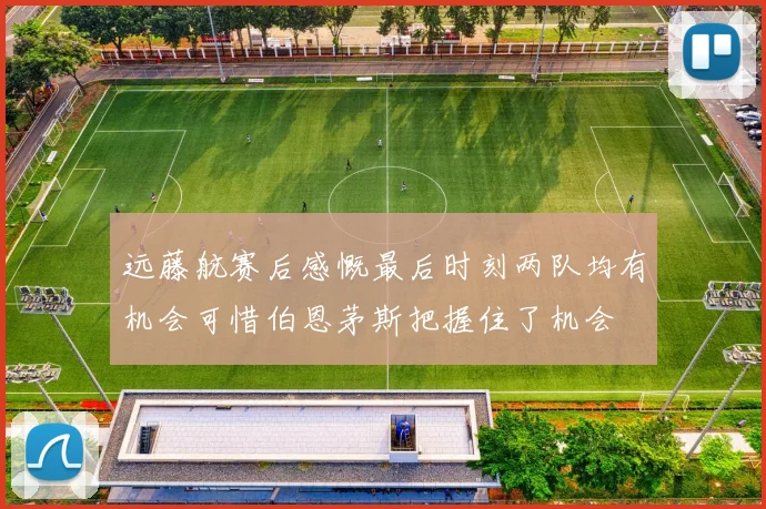 远藤航赛后感慨最后时刻两队均有机会可惜伯恩茅斯把握住了机会