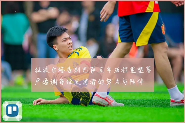 拉波尔塔告别巴萨五年历程重塑尊严感谢每位支持者的努力与陪伴