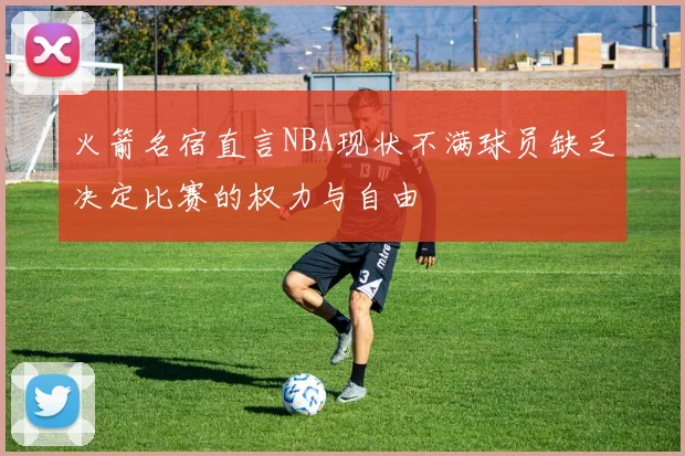 火箭名宿直言NBA现状不满球员缺乏决定比赛的权力与自由